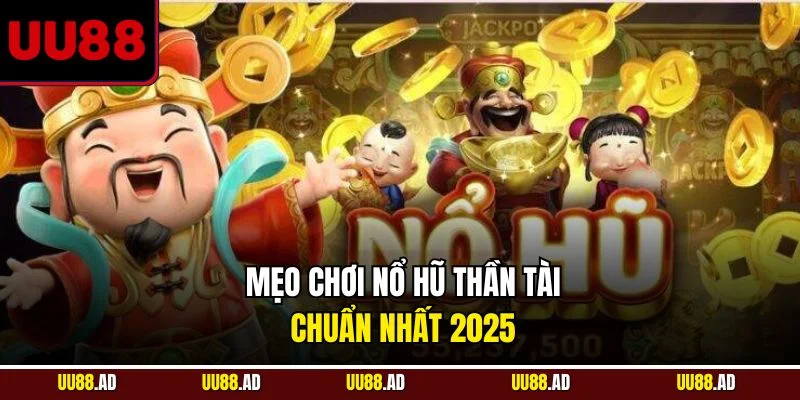 Mẹo chơi nổ hũ Thần Tài chuẩn nhất 2025