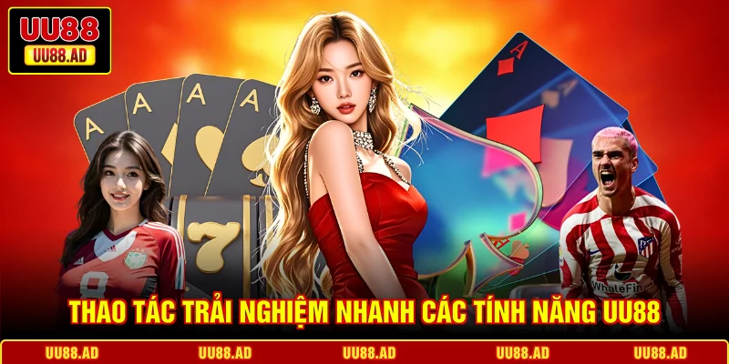 Thao tác trải nghiệm nhanh các tính năng UU88